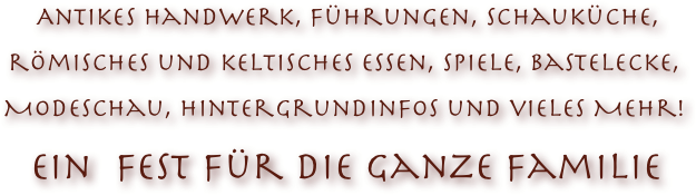  Antikes Handwerk, Führungen, Schauküche, römisches und keltisches essen, spiele, Bastelecke, Modeschau, hintergrundinfos und vieles Mehr!
 Ein  Fest für die ganze Familie  