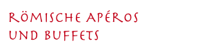 römische Apéros 
und Buffets