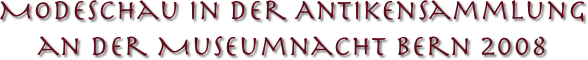 Modeschau in der Antikensammlung 
an der Museumnacht Bern 2008 