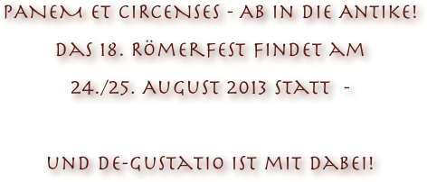 PANEM ET CIRCENSES - Ab in die Antike!
Das 18. Römerfest findet am 
24./25. August 2013 statt  - 

und DE-gustatio ist mit Dabei!
